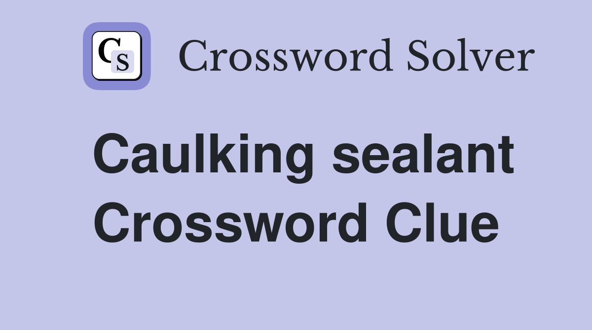 Caulking sealant Crossword Clue
