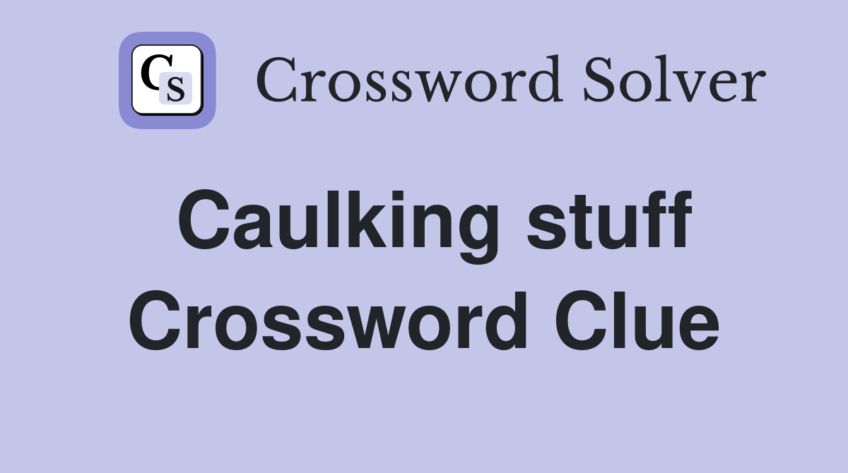 Caulking stuff Crossword Clue