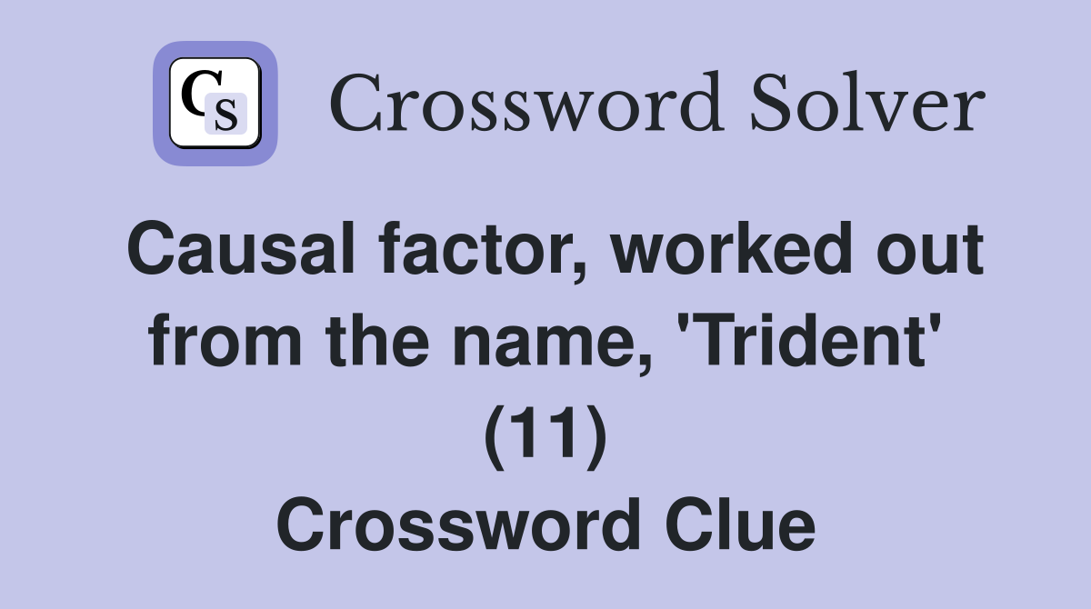 Causal factor, worked out from the name, 'Trident' (11) Crossword Clue