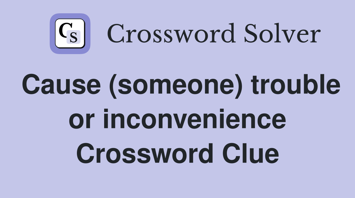 Cause (someone) trouble or inconvenience Crossword Clue