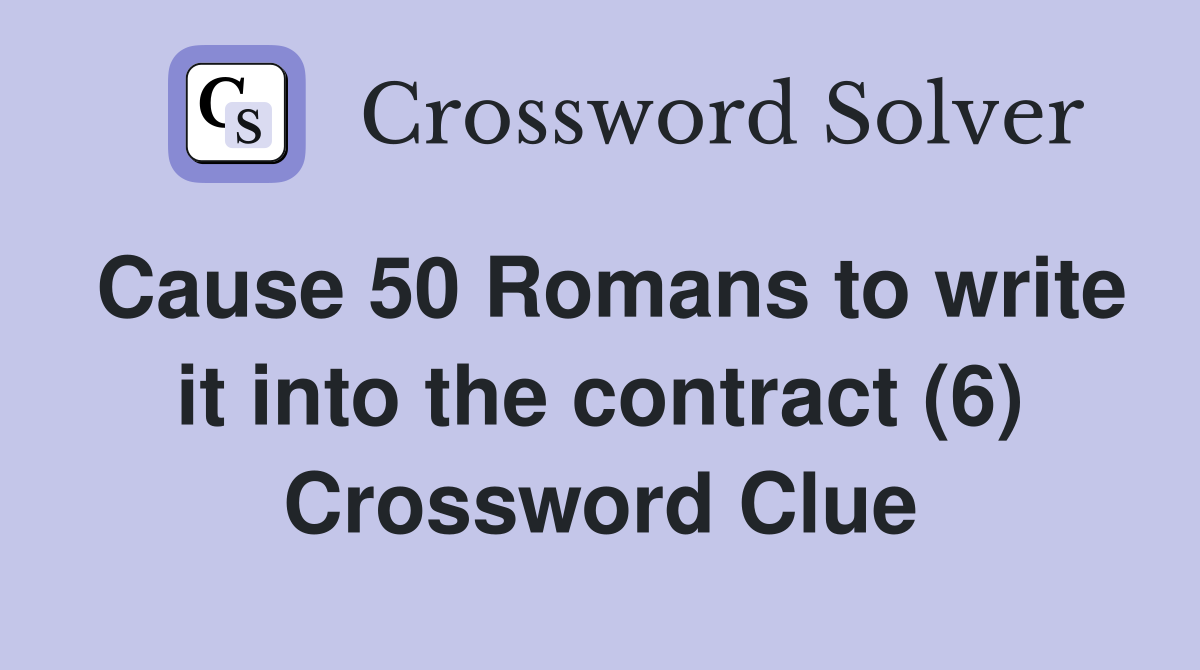 Cause 50 Romans to write it into the contract (6) Crossword Clue