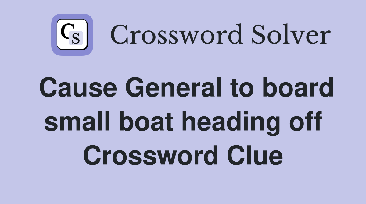 Cause General to board small boat heading off Crossword Clue