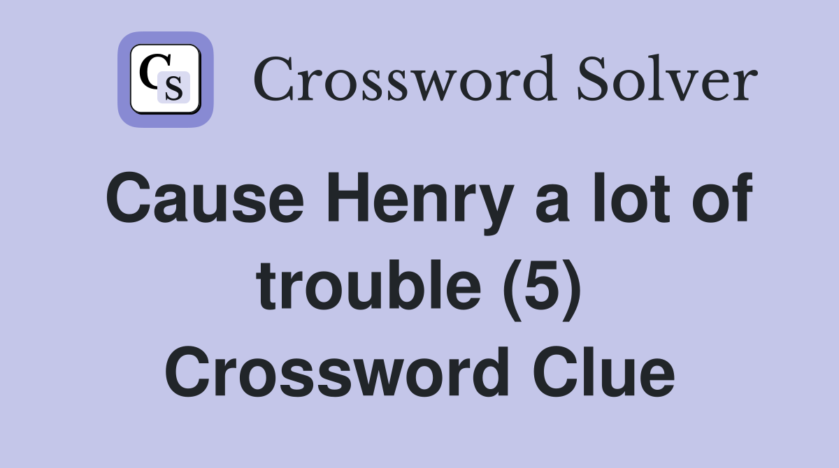 Cause Henry a lot of trouble (5) Crossword Clue