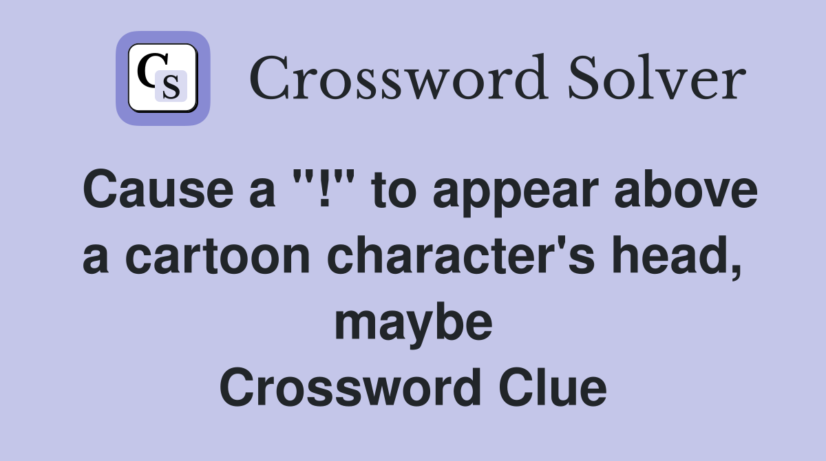 Cause a "!" to appear above a cartoon character's head, maybe Crossword Clue