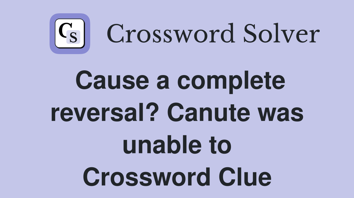 Cause a complete reversal? Canute was unable to Crossword Clue