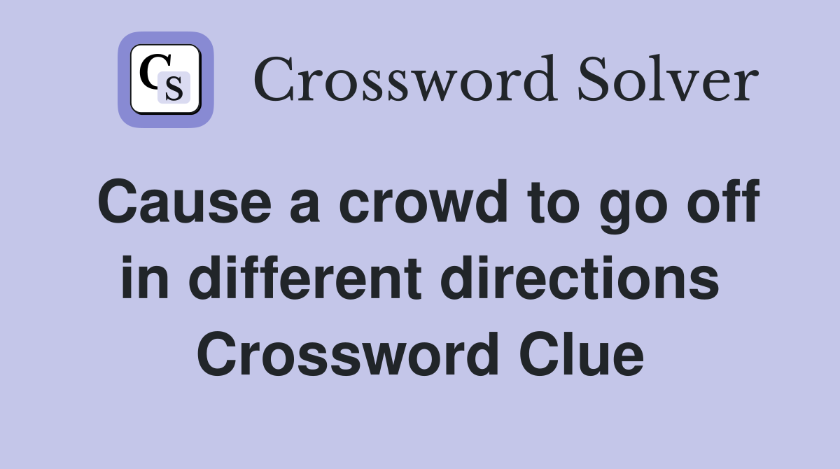 Cause a crowd to go off in different directions Crossword Clue