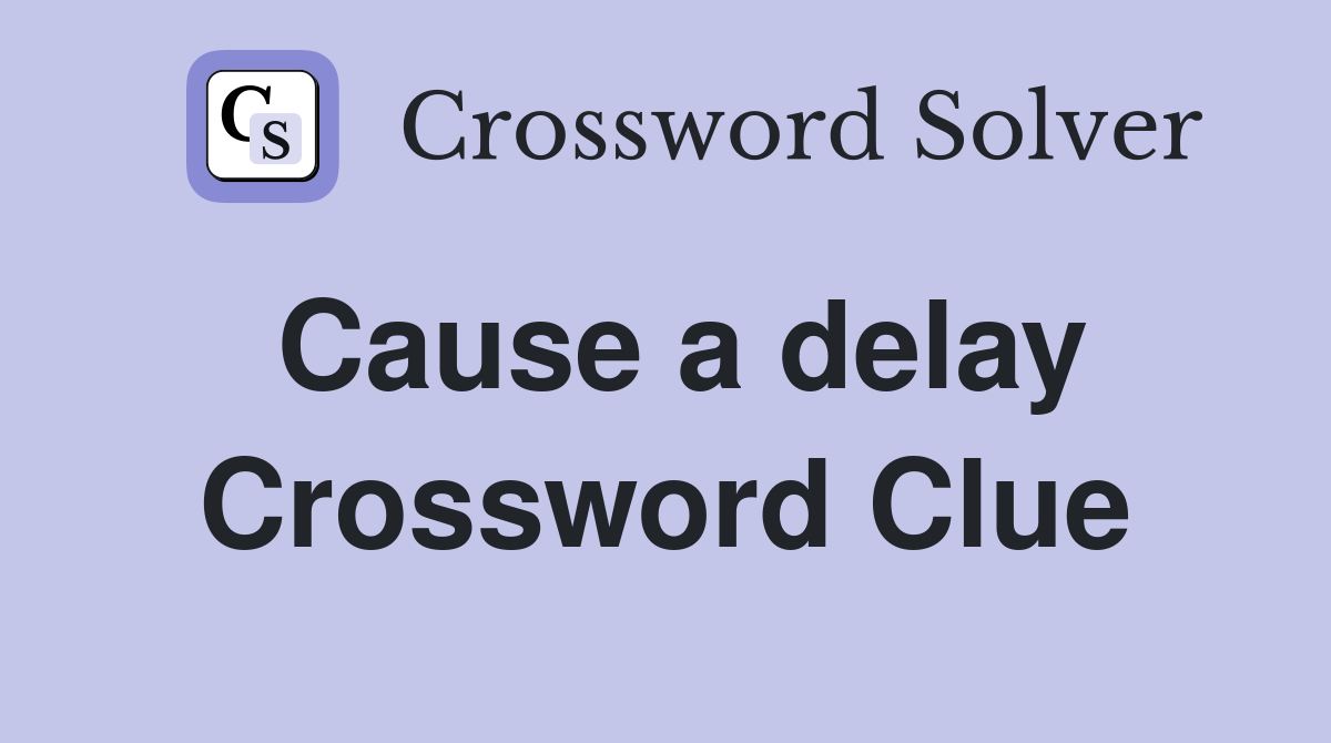 Cause a delay Crossword Clue