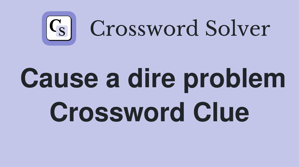 Cause a dire problem Crossword Clue
