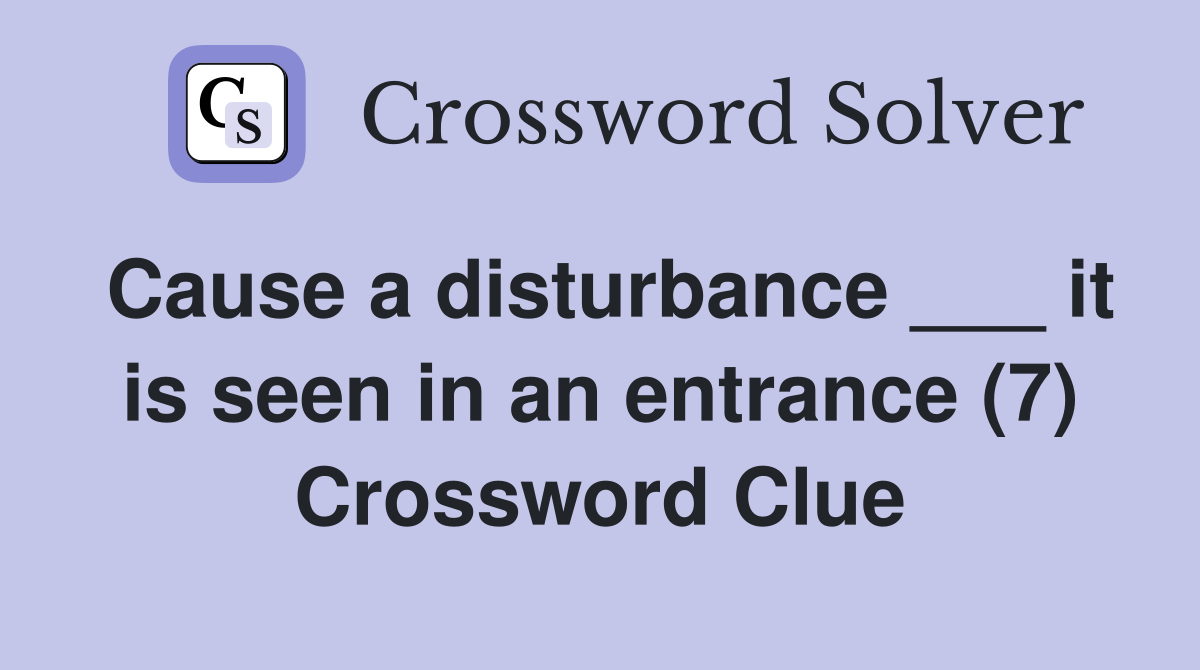 Cause a disturbance ___ it is seen in an entrance (7) Crossword Clue