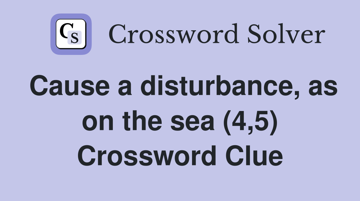 Cause a disturbance, as on the sea (4,5) Crossword Clue