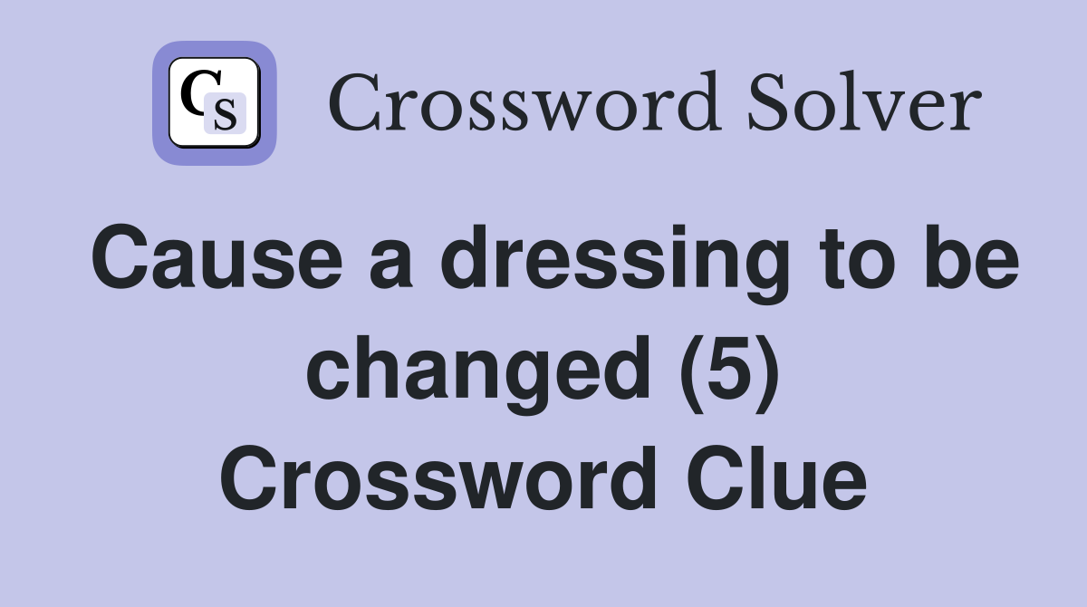Cause a dressing to be changed (5) Crossword Clue