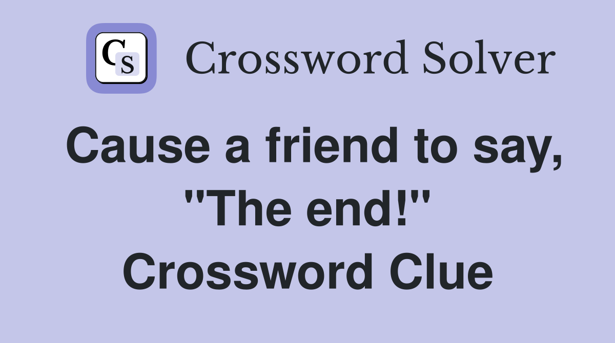 Cause a friend to say, "The end!" Crossword Clue