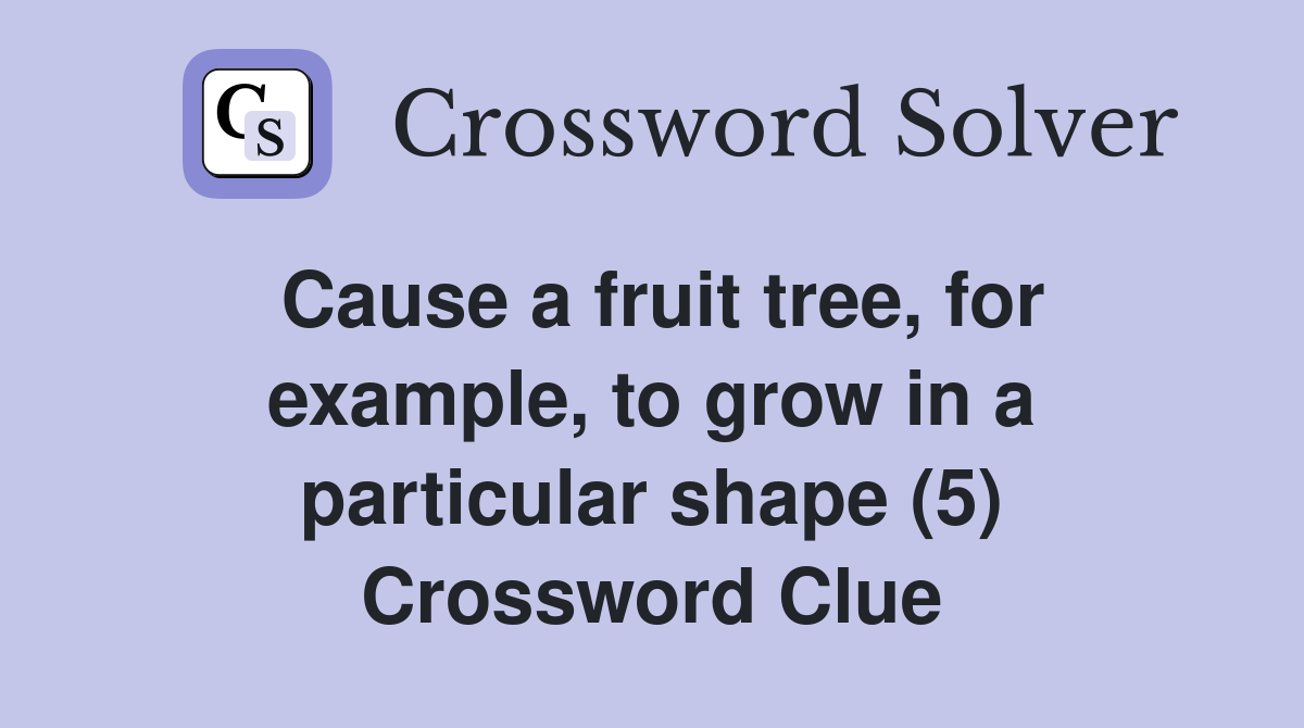 Cause a fruit tree, for example, to grow in a particular shape (5) Crossword Clue