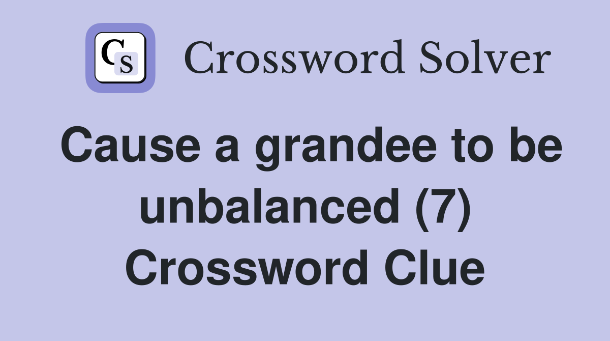 Cause a grandee to be unbalanced (7) Crossword Clue