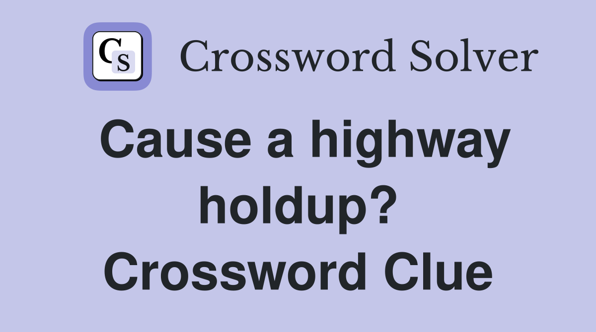Cause a highway holdup? Crossword Clue