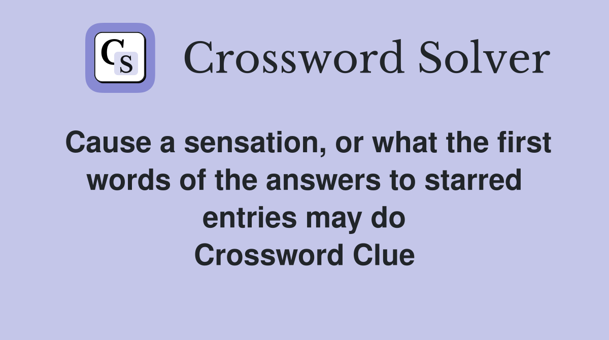 Cause a sensation, or what the first words of the answers to starred entries may do Crossword Clue