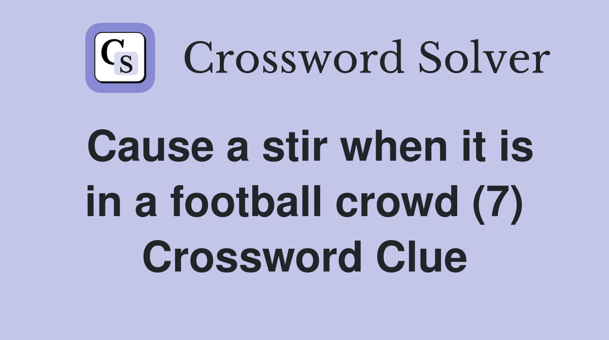 Cause a stir when it is in a football crowd (7) Crossword Clue