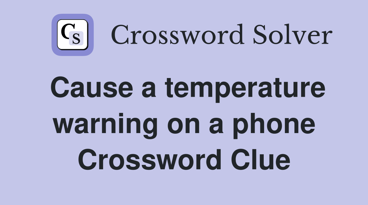 Cause a temperature warning on a phone Crossword Clue