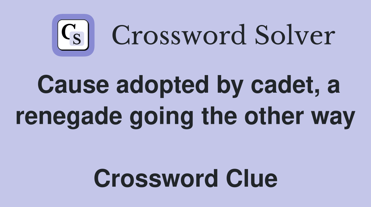 Cause adopted by cadet, a renegade going the other way  Crossword Clue