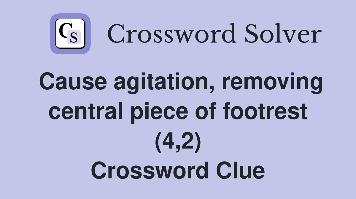 Cause agitation, removing central piece of footrest (4,2) Crossword Clue