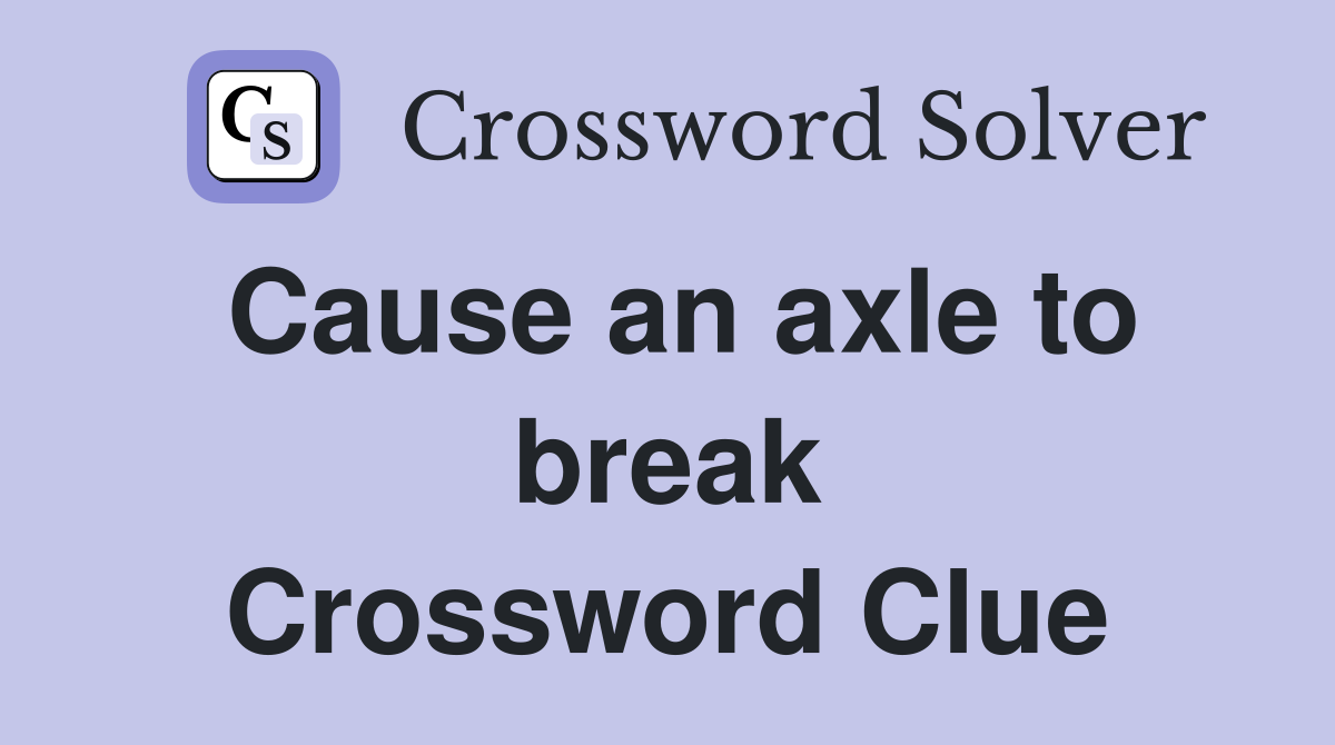 Cause an axle to break Crossword Clue