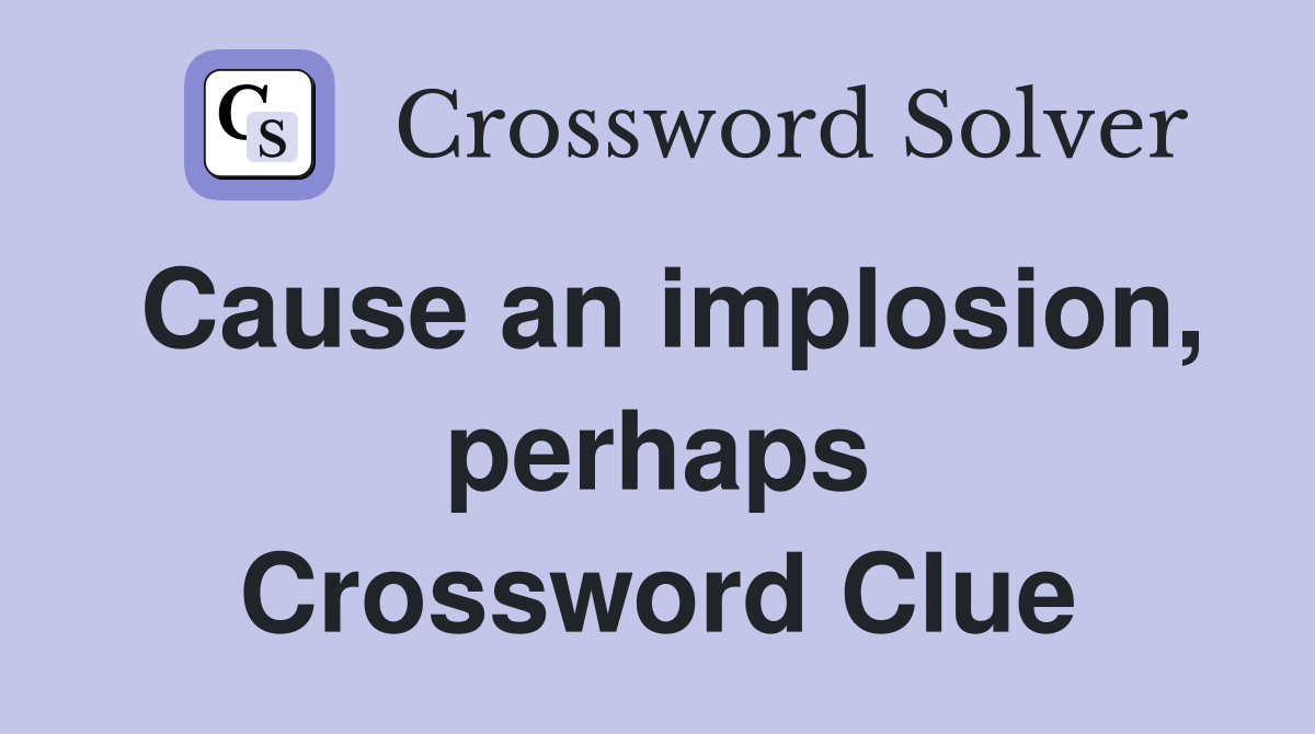 Cause an implosion, perhaps Crossword Clue