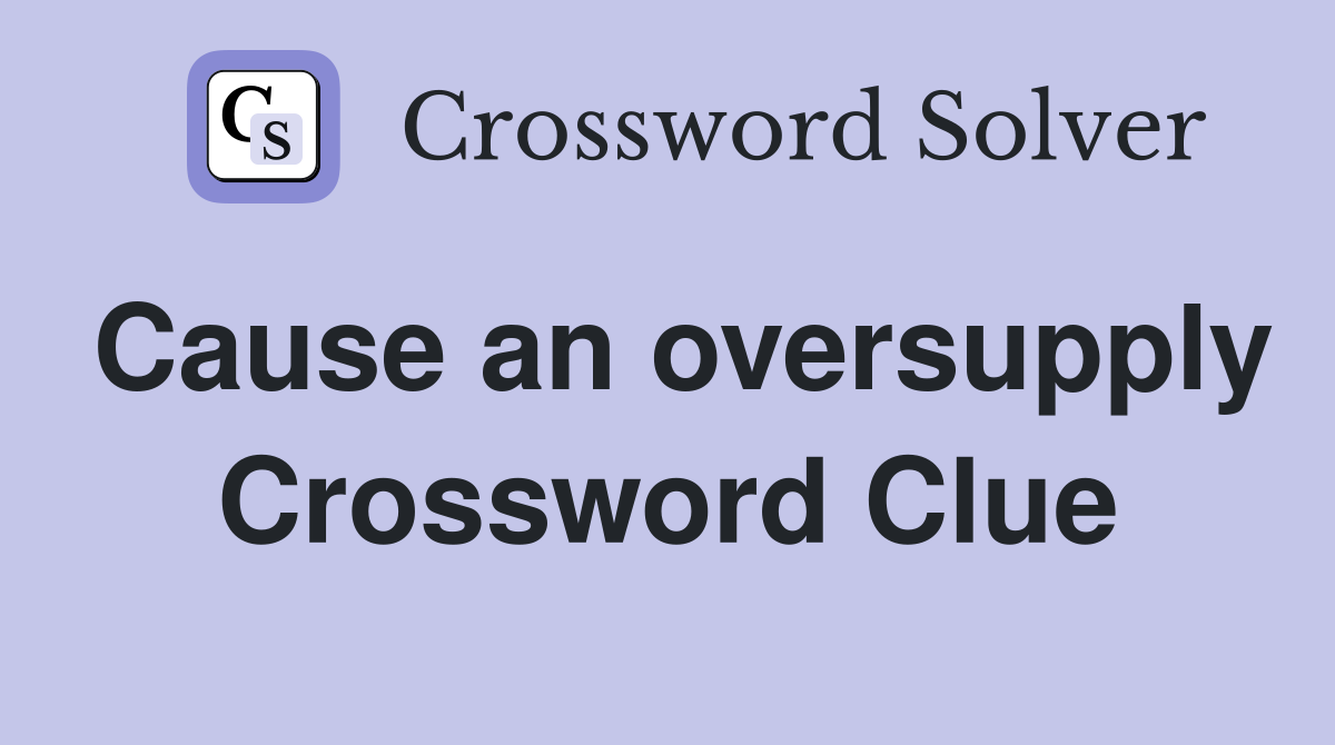 Cause an oversupply Crossword Clue