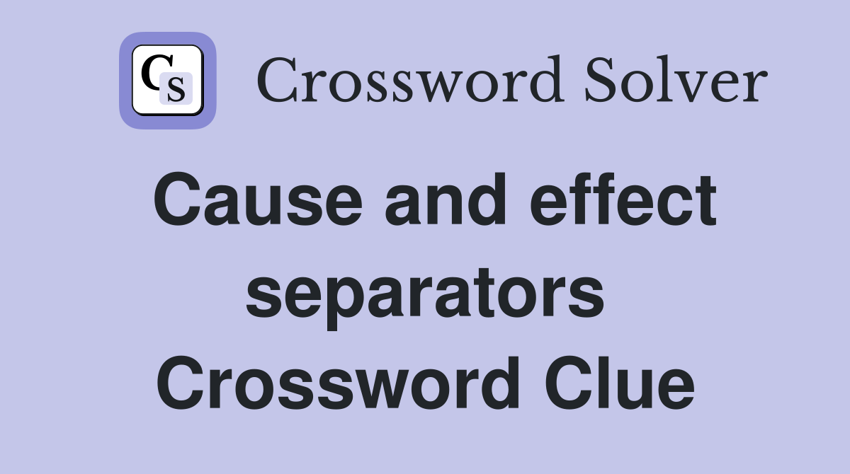 Cause and effect separators Crossword Clue