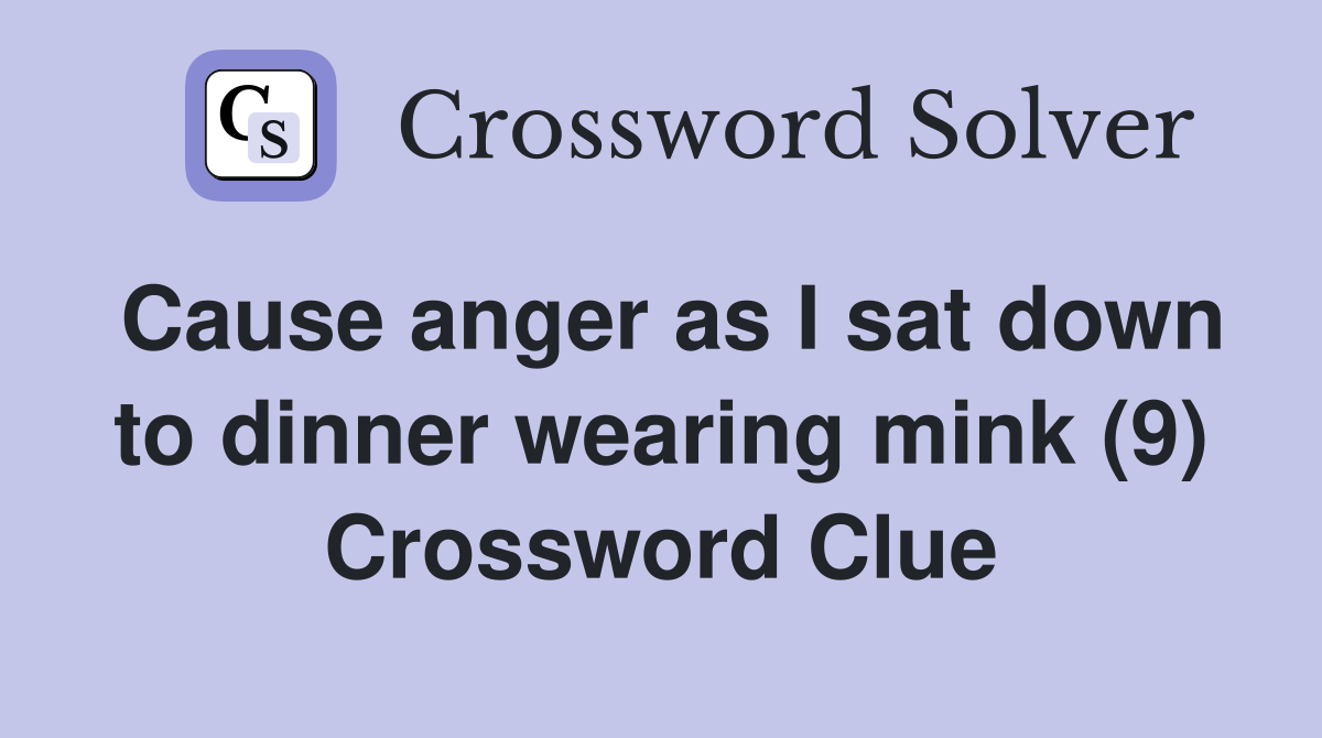 Cause anger as I sat down to dinner wearing mink (9) Crossword Clue