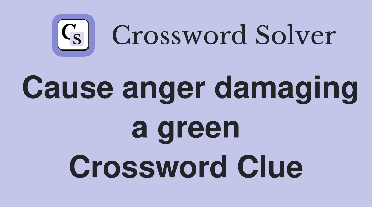 Cause anger damaging a green Crossword Clue