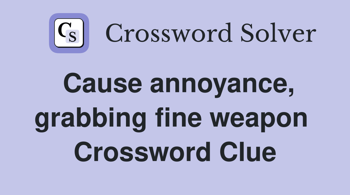 Cause annoyance, grabbing fine weapon  Crossword Clue
