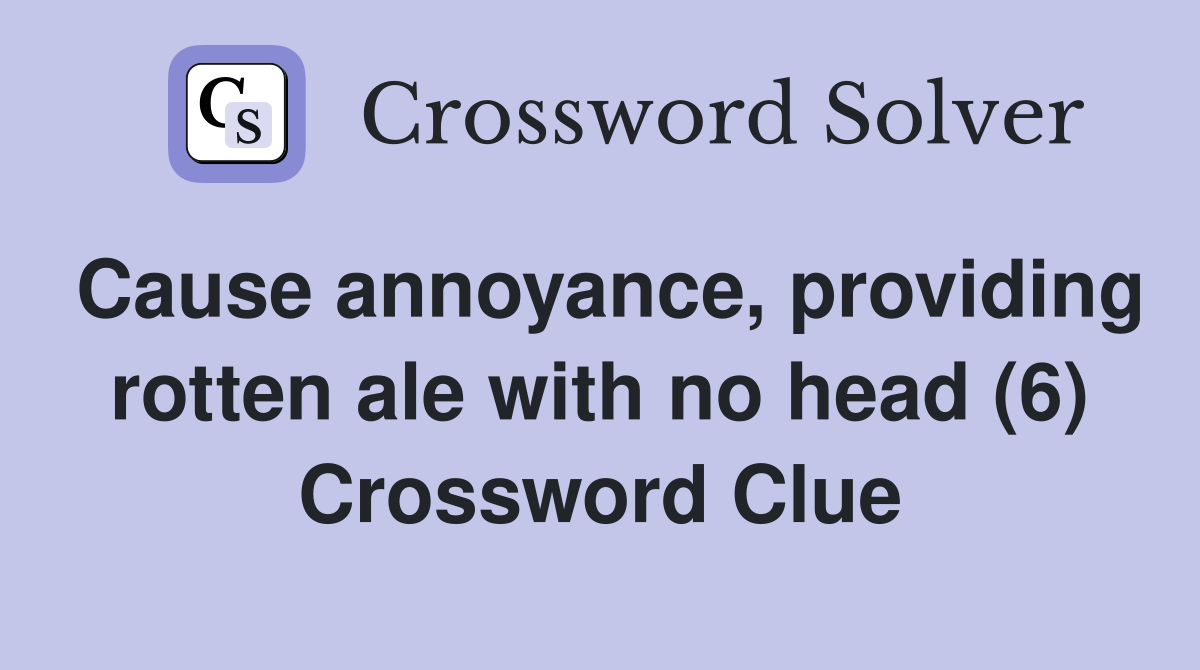 Cause annoyance, providing rotten ale with no head (6) Crossword Clue