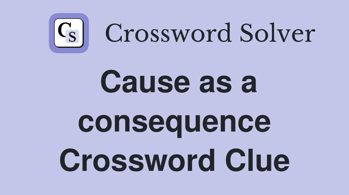 Cause as a consequence Crossword Clue