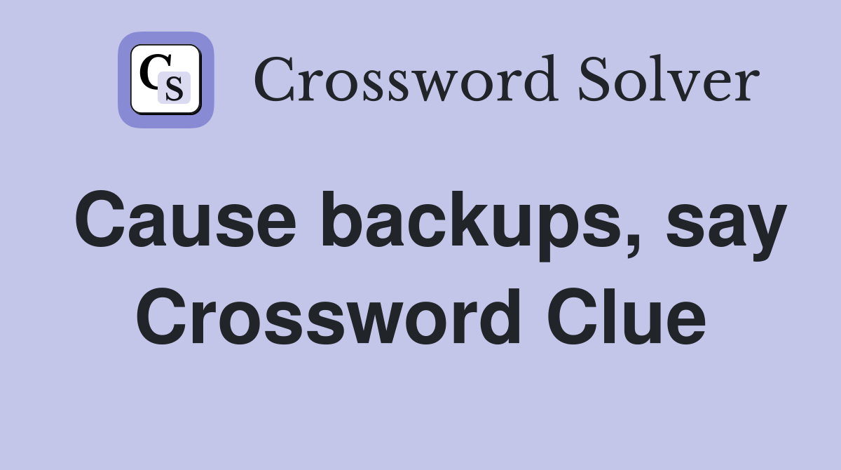 Cause backups, say Crossword Clue