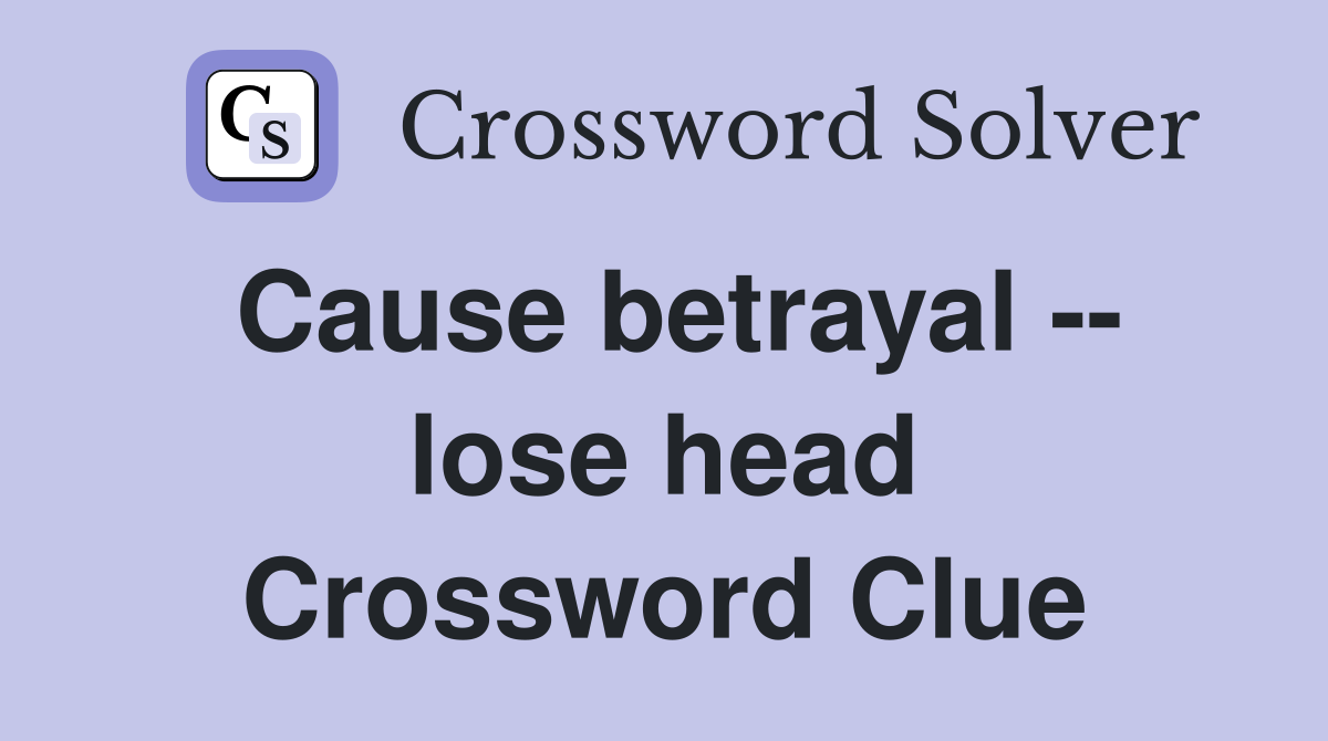 Cause betrayal -- lose head Crossword Clue