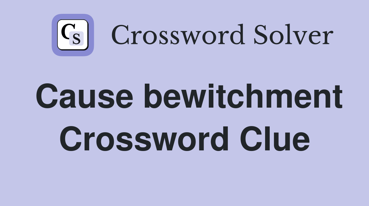 Cause bewitchment Crossword Clue