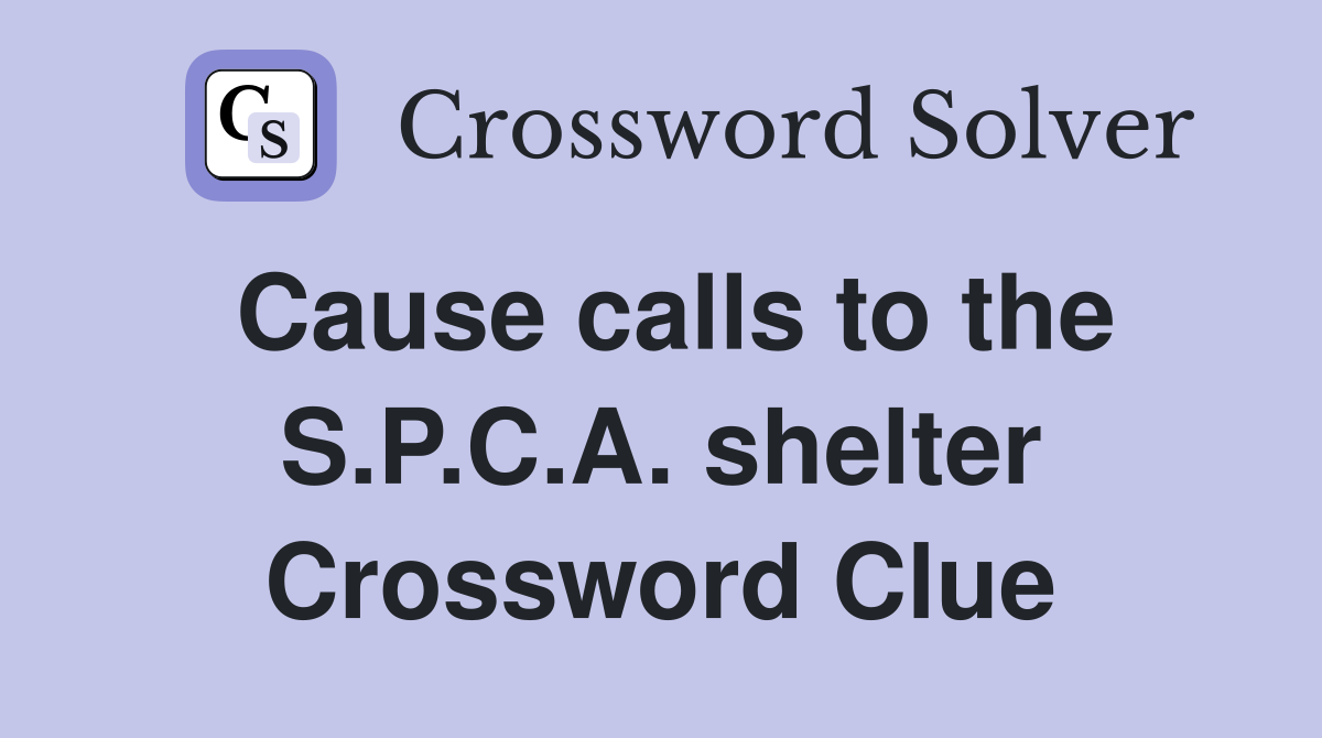 Cause calls to the S.P.C.A. shelter Crossword Clue