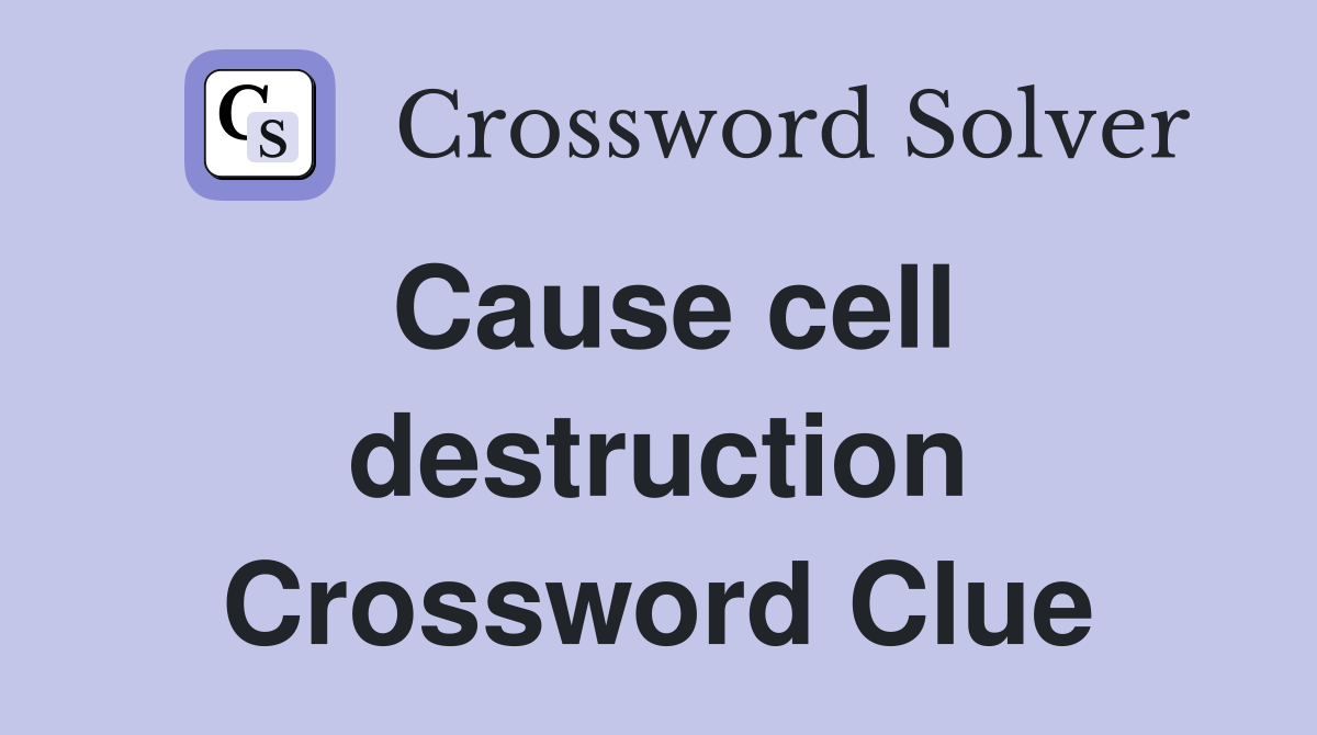 Cause cell destruction Crossword Clue