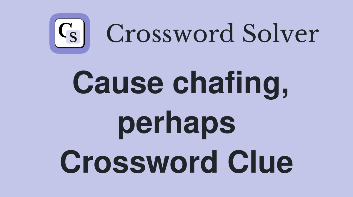 Cause chafing, perhaps Crossword Clue