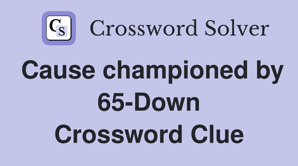 Cause championed by 65-Down Crossword Clue