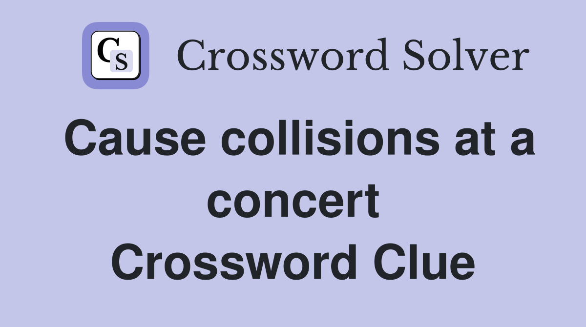 Cause collisions at a concert Crossword Clue