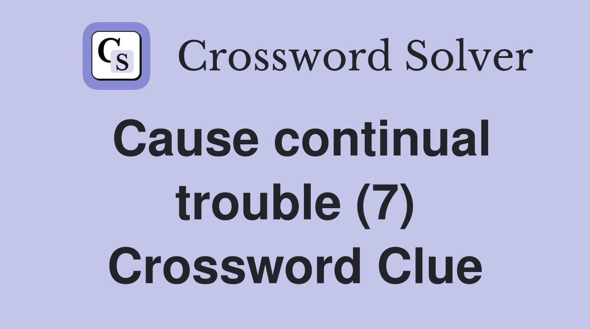 Cause continual trouble (7) Crossword Clue
