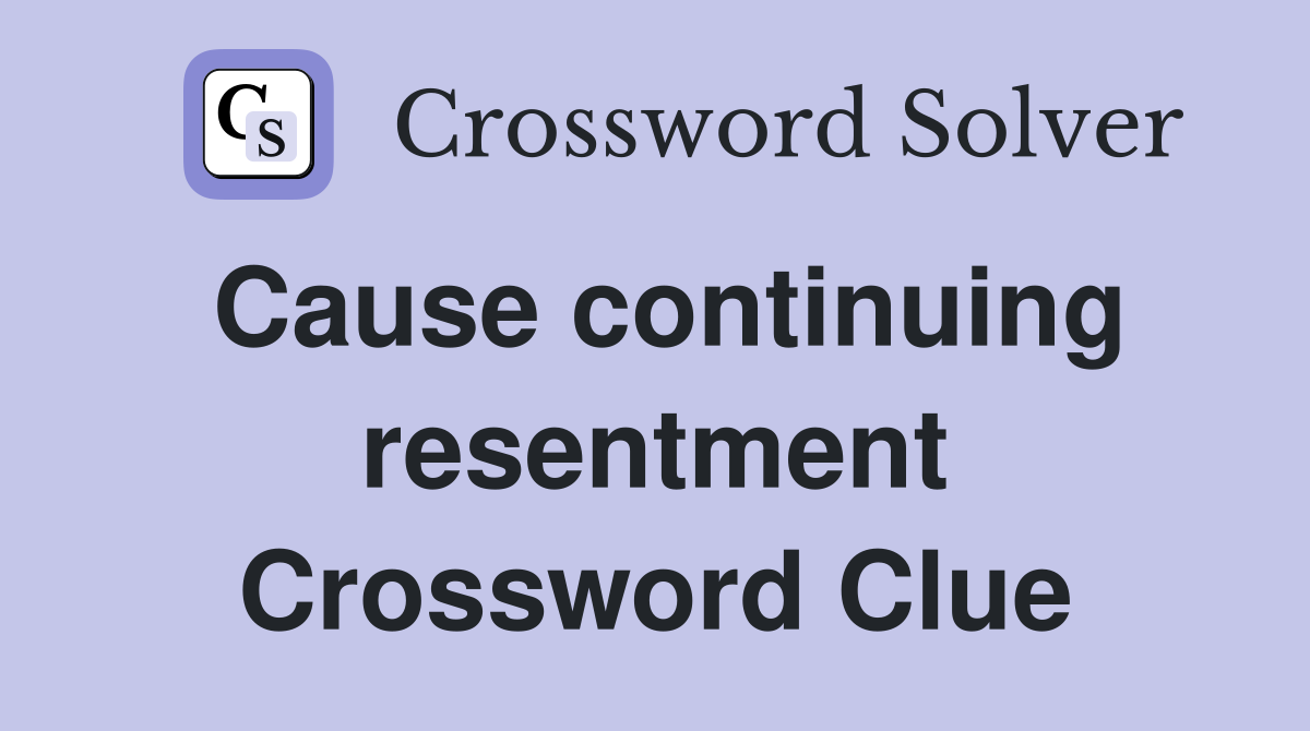 Cause continuing resentment Crossword Clue
