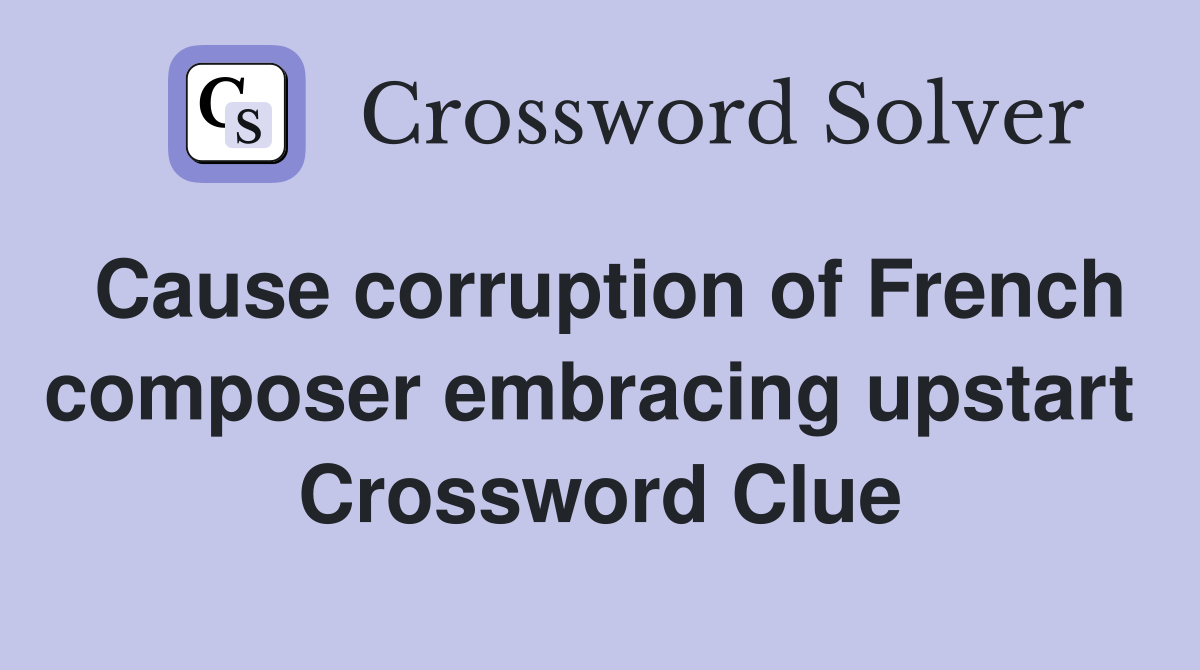 Cause corruption of French composer embracing upstart  Crossword Clue