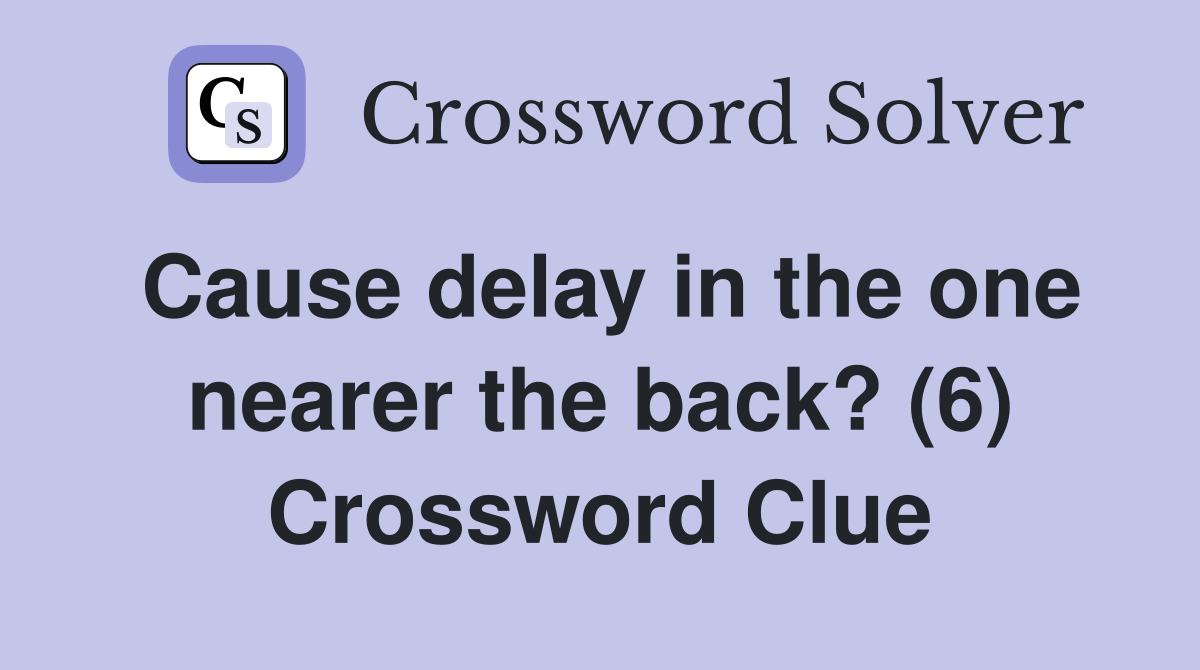 Cause delay in the one nearer the back? (6) Crossword Clue
