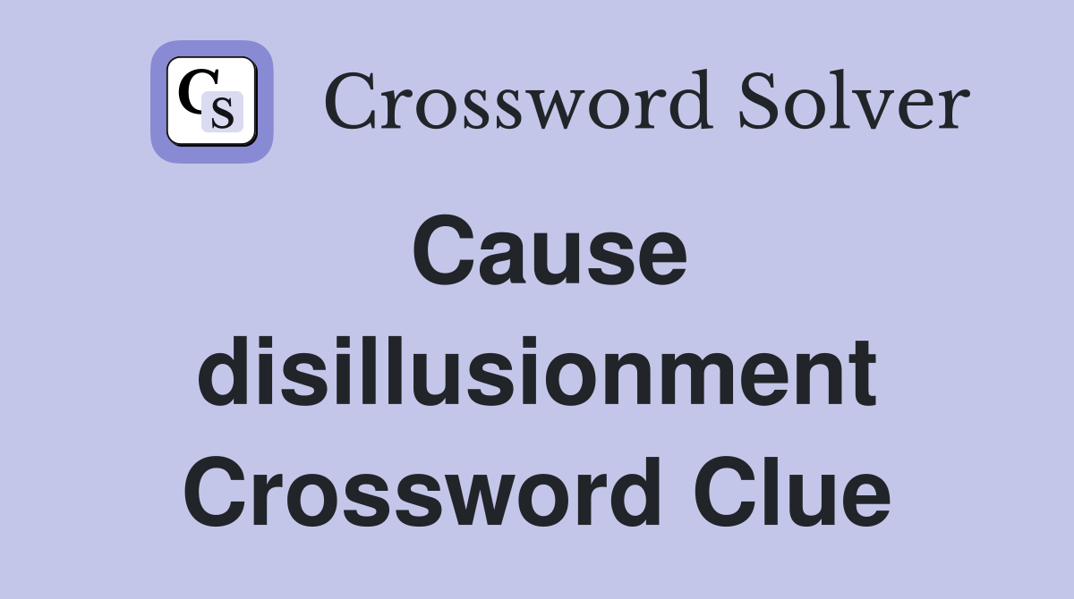 Cause disillusionment Crossword Clue