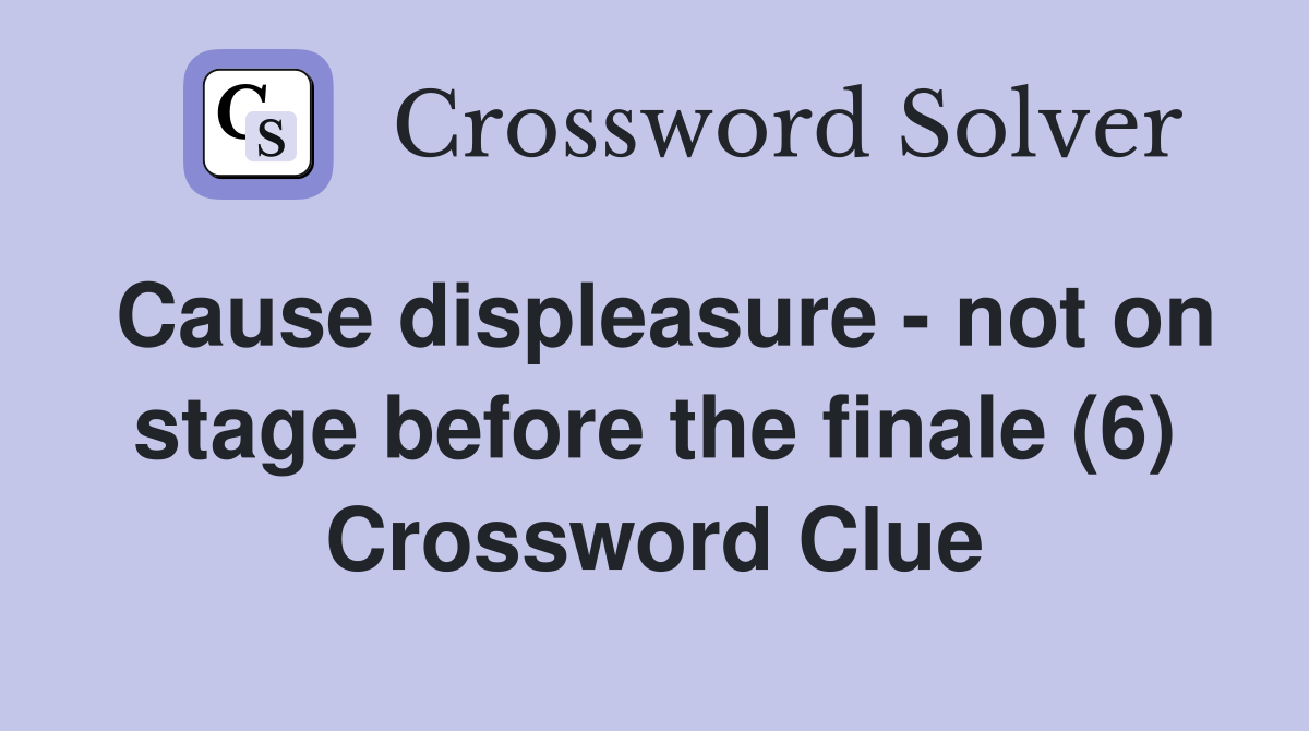 Cause displeasure - not on stage before the finale (6) Crossword Clue