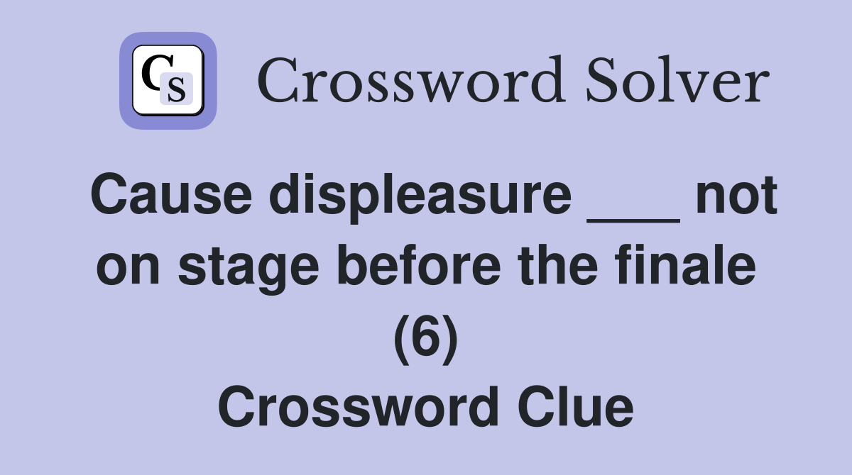 Cause displeasure ___ not on stage before the finale (6) Crossword Clue
