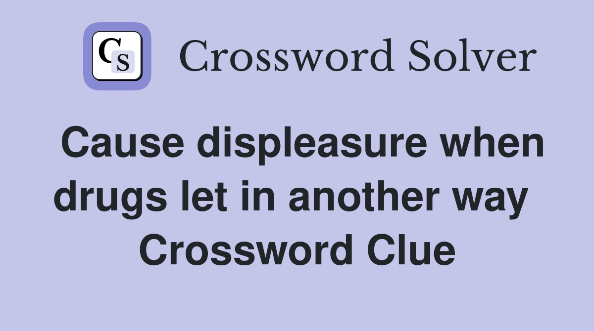 Cause displeasure when drugs let in another way  Crossword Clue