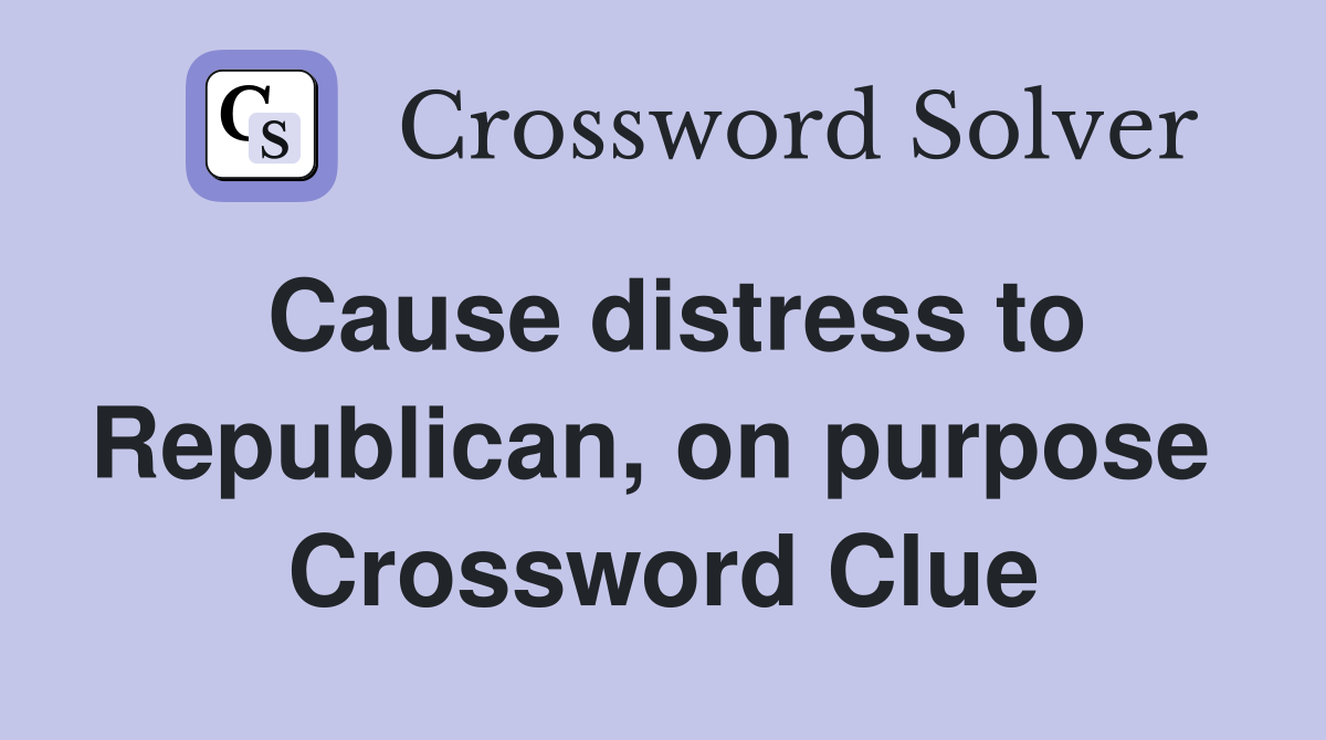 Cause distress to Republican, on purpose  Crossword Clue
